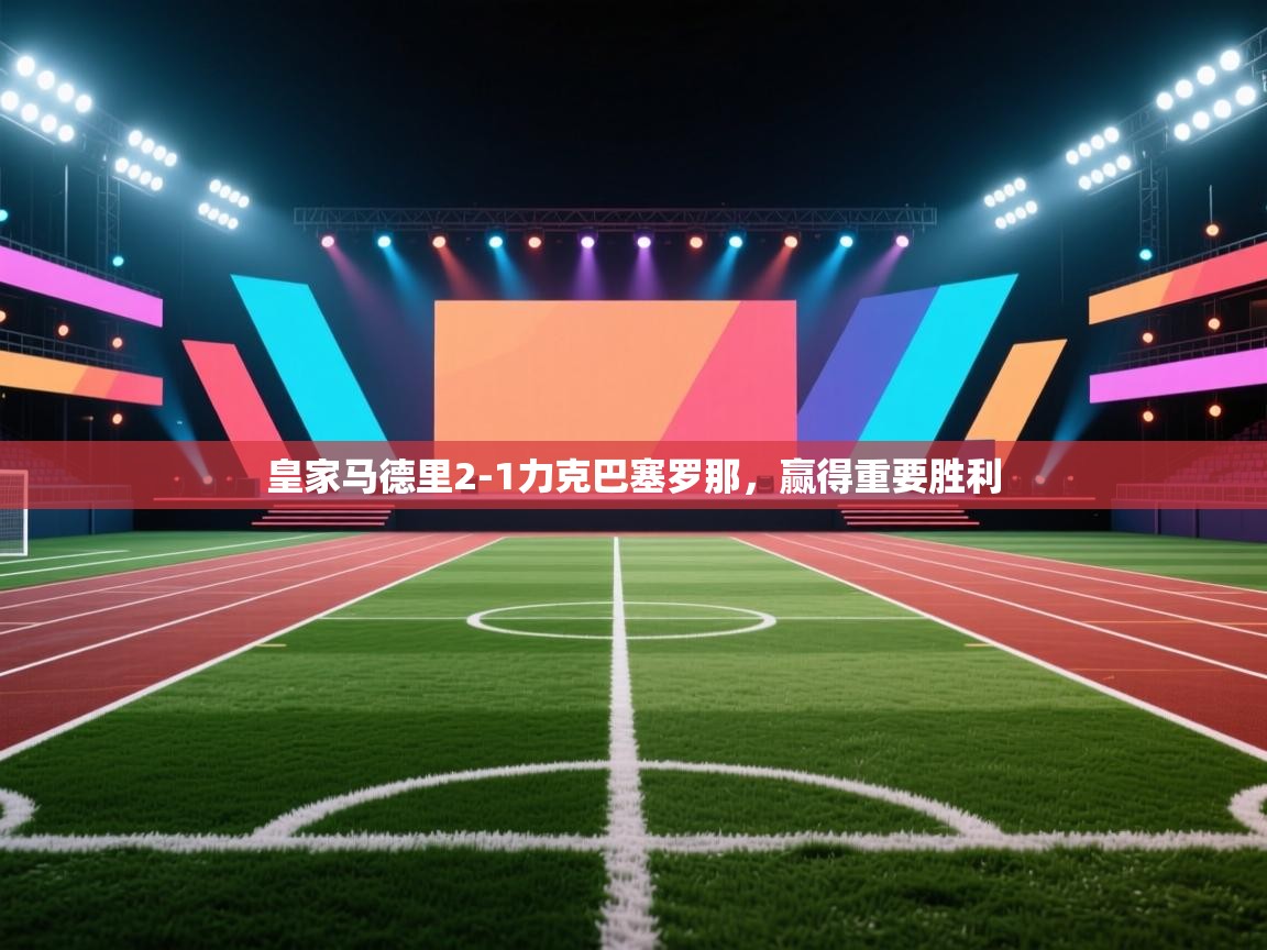 皇家马德里2-1力克巴塞罗那,赢得重要胜利 第1张