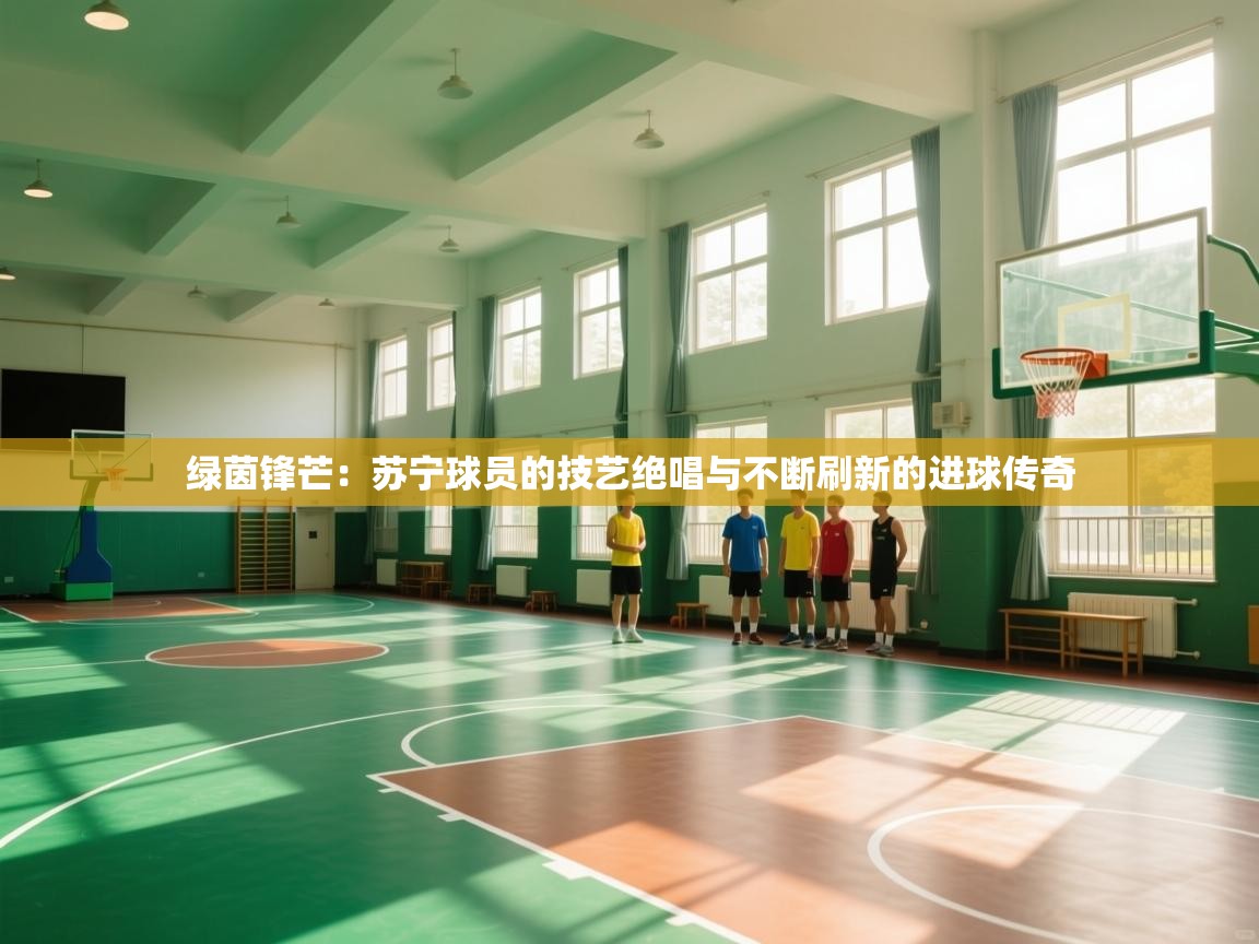 绿茵锋芒：苏宁球员的技艺绝唱与不断刷新的进球传奇