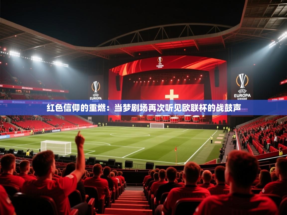 红色信仰的重燃：当梦剧场再次听见欧联杯的战鼓声
