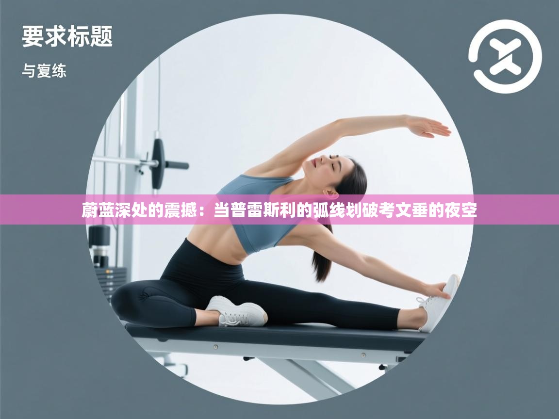 蔚蓝深处的震撼：当普雷斯利的弧线划破考文垂的夜空  第1张