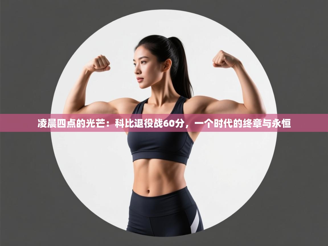 凌晨四点的光芒：科比退役战60分，一个时代的终章与永恒