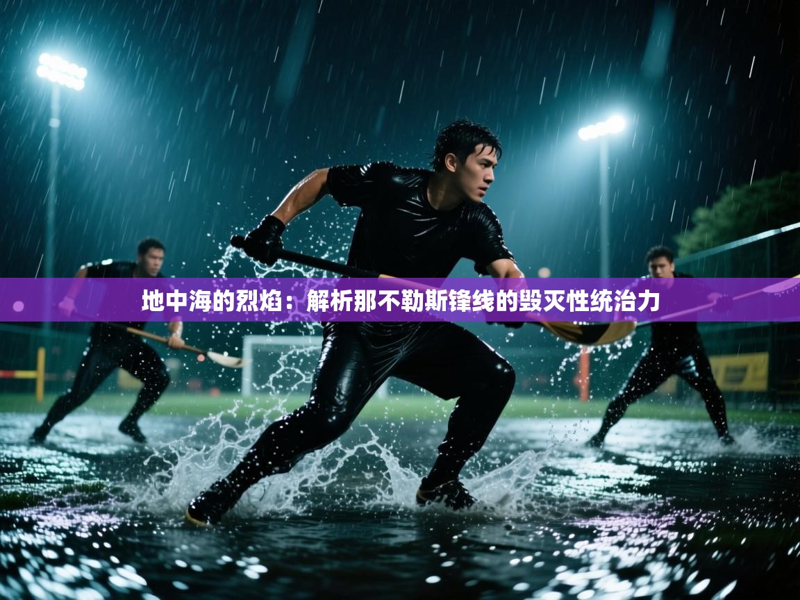 地中海的烈焰：解析那不勒斯锋线的毁灭性统治力