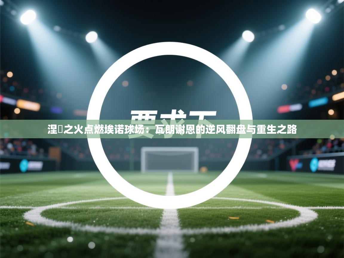 涅槃之火点燃埃诺球场：瓦朗谢恩的逆风翻盘与重生之路  第2张