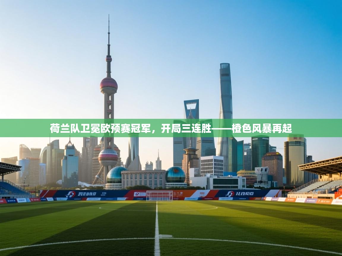 荷兰队卫冕欧预赛冠军，开局三连胜——橙色风暴再起