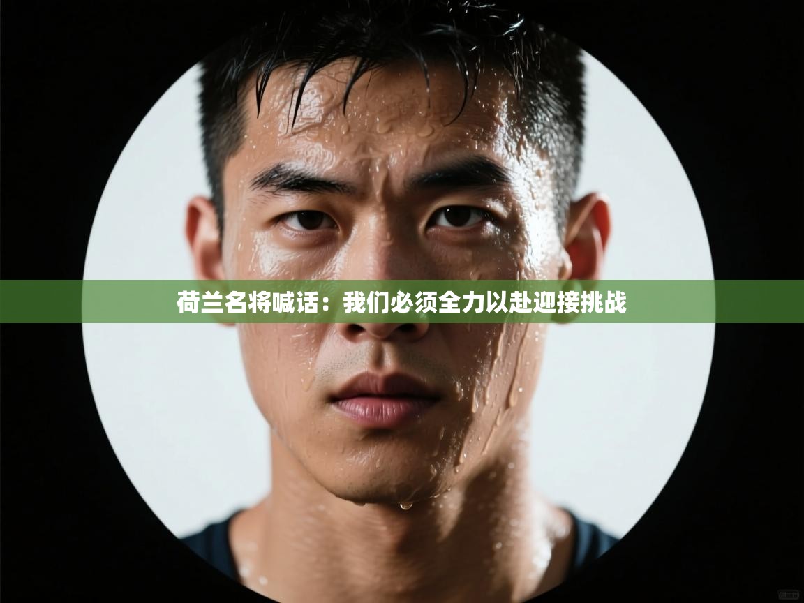 荷兰名将喊话：我们必须全力以赴迎接挑战  第2张