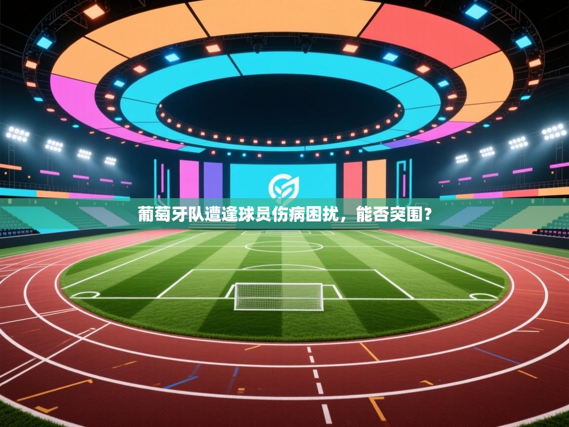 葡萄牙队遭逢球员伤病困扰，能否突围？