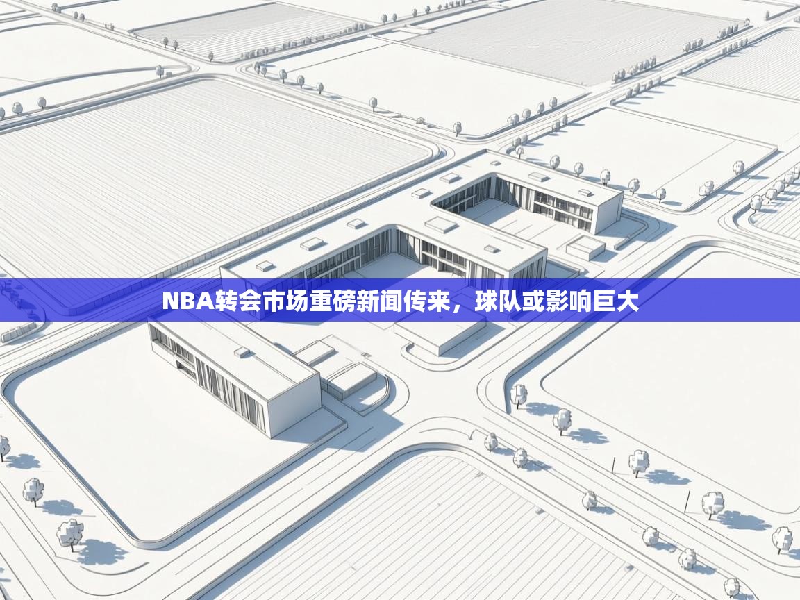 NBA转会市场重磅新闻传来，球队或影响巨大  第1张