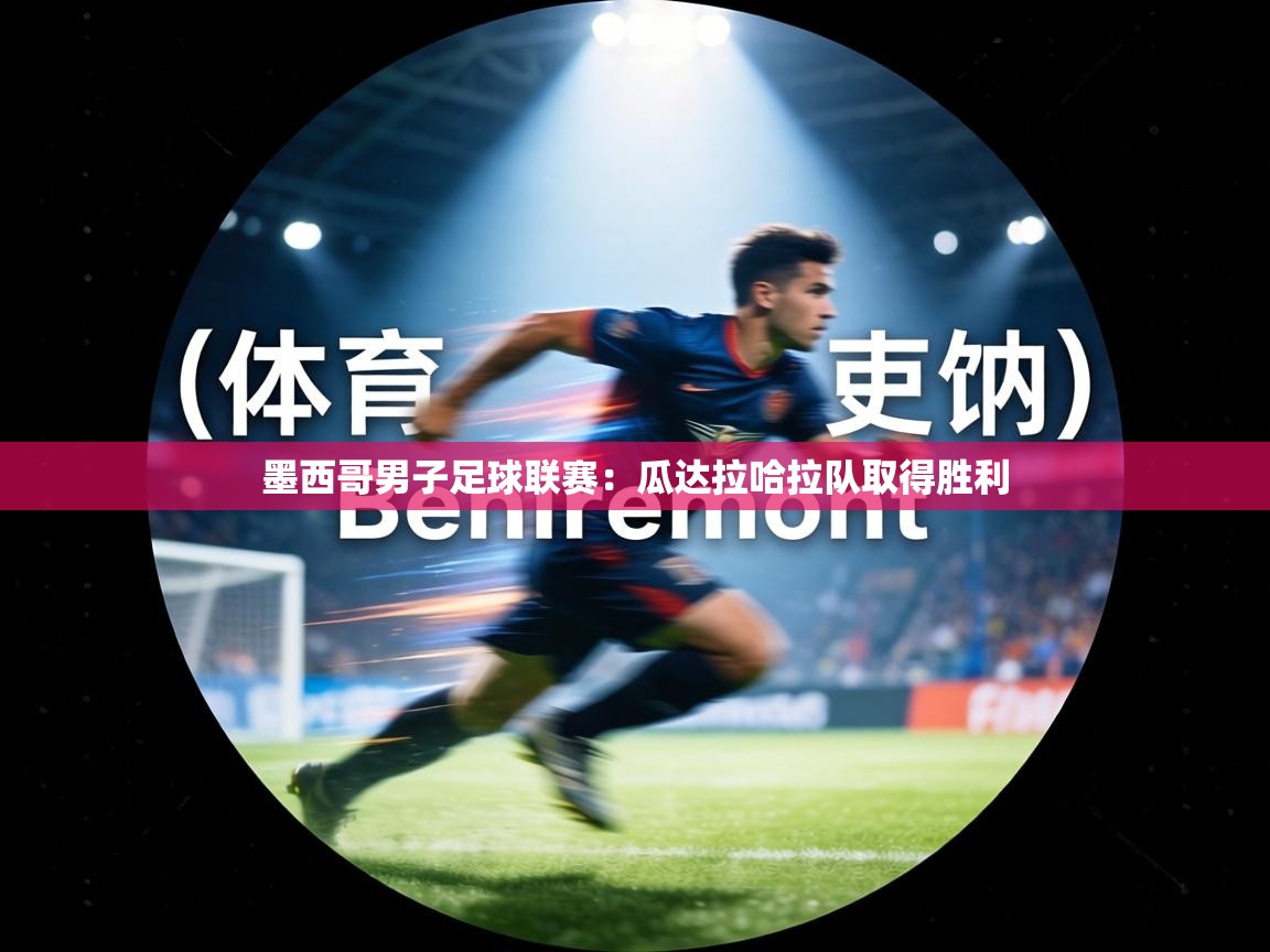 墨西哥男子足球联赛:瓜达拉哈拉队取得胜利 第1张